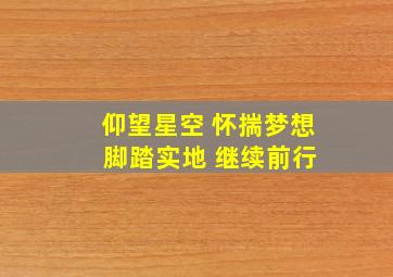 仰望星空 怀揣梦想 脚踏实地 继续前行